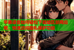 苹果设备如何轻松下载暗区禁网应用，快速访问隐私保护功能