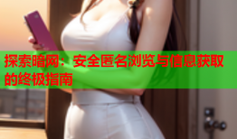 探索暗网：安全匿名浏览与信息获取的终极指南