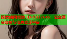 探索暗网禁地 ID-9837645，安全匿名交易与信息交流平台