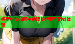 探索神秘暗网中的隐秘世界与奇妙体验