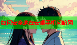如何安全地在安卓手机问暗网