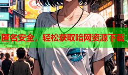匿名安全，轻松获取暗网资源下载