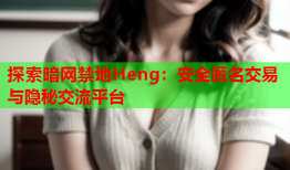 探索暗网禁地Heng：安全匿名交易与隐秘交流平台