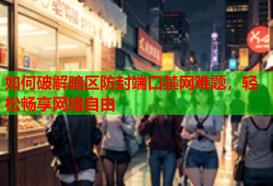 如何破解暗区防封端口禁网难题，轻松畅享网络自由