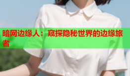 暗网边缘人：窥探隐秘世界的边缘旅者