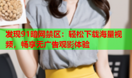 发现91暗网禁区：轻松下载海量视频，畅享无广告观影体验