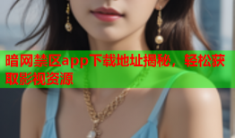 暗网禁区app下载地址揭秘，轻松获取影视资源