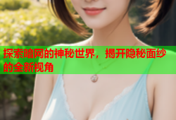 探索暗网的神秘世界，揭开隐秘面纱的全新视角