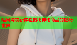 暗网购物新体验揭秘神秘商品的隐秘世界