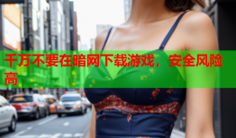 千万不要在暗网下载游戏，安全风险高