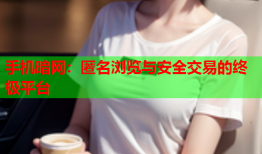 手机暗网：匿名浏览与安全交易的终极平台