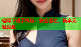 暗网下载手机版：安全匿名，畅享无限资源
