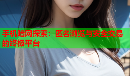 手机暗网探索：匿名浏览与安全交易的终极平台