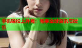 手机轻松上外网：畅享全球资讯与娱乐
