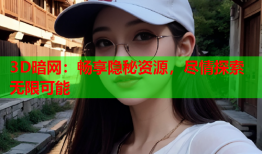 3D暗网：畅享隐秘资源，尽情探索无限可能
