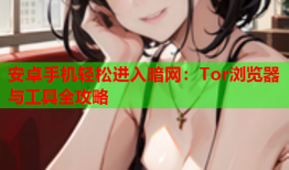 安卓手机轻松进入暗网：Tor浏览器与工具全攻略
