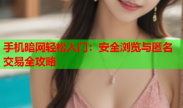 手机暗网轻松入门：安全浏览与匿名交易全攻略