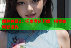 解除关系2：畅享匿名下载，探索暗网新世界