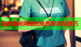 探索隐秘网络的免费资源与技巧