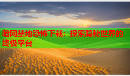 暗网禁地恐怖下载：探索隐秘世界的终极平台