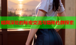 暗网深处的秘密交流与隐秘社群探索