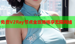 免费V2Ray节点全攻略畅享无限网络