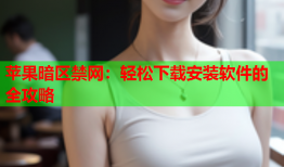 苹果暗区禁网：轻松下载安装软件的全攻略