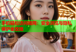 手机轻松访问暗网：安全浏览与隐私保护全攻略