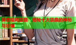 探索暗网禁曲：揭秘十大禁曲的神秘与恐惧