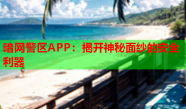 暗网警区APP：揭开神秘面纱的安全利器