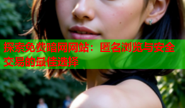 探索免费暗网网站：匿名浏览与安全交易的最佳选择