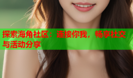 探索海角社区：连接你我，畅享社交与活动分享