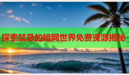 探索禁忌的暗网世界免费资源揭秘
