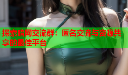 探索暗网交流群：匿名交流与资源共享的最佳平台
