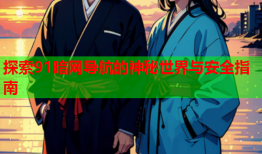 探索91暗网导航的神秘世界与安全指南