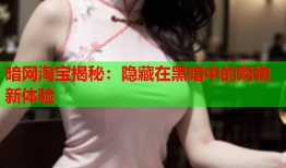 暗网淘宝揭秘：隐藏在黑暗中的购物新体验