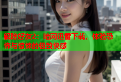 解除好友2：暗网迅雷下载，体验恐怖与惊悚的极致快感
