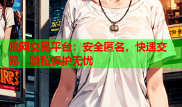 暗网交易平台：安全匿名，快速交易，隐私保护无忧