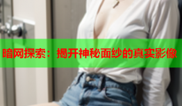 暗网探索：揭开神秘面纱的真实影像