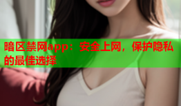 暗区禁网app：安全上网，保护隐私的最佳选择