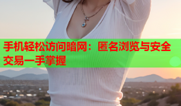 手机轻松访问暗网：匿名浏览与安全交易一手掌握
