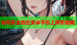 如何安全地在安卓手机上探索暗网