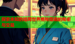 探索未知的暗网世界揭秘隐藏的秘密与交易