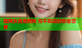 暗网女资源揭秘 你不知道的秘密世界