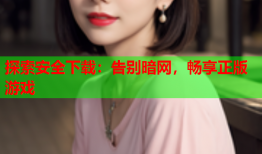 探索安全下载：告别暗网，畅享正版游戏