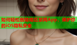 如何轻松删除暗区禁网App，保护你的iOS隐私安全