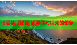 暗黑禁地揭秘 颠覆你对视频的想象