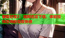解除好友2：暗网迅雷下载，体验惊悚恐怖的极致快感
