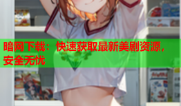 暗网下载：快速获取最新美剧资源，安全无忧