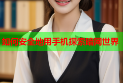 如何安全地用手机探索暗网世界